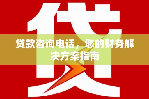 锦屏贷款咨询电话，您的财务解决方案指南