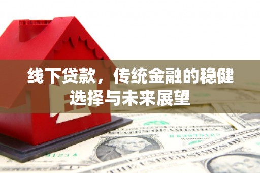 锦屏线下贷款，传统金融的稳健选择与未来展望