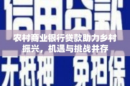锦屏农村商业银行贷款助力乡村振兴，机遇与挑战并存