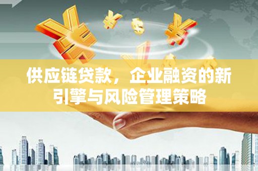 锦屏供应链贷款，企业融资的新引擎与风险管理策略