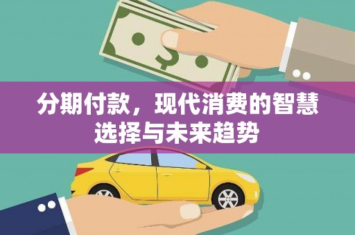 锦屏分期付款，现代消费的智慧选择与未来趋势