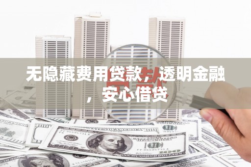 锦屏无隐藏费用贷款，透明金融，安心借贷