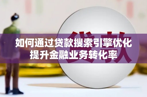 锦屏如何通过贷款搜索引擎优化提升金融业务转化率