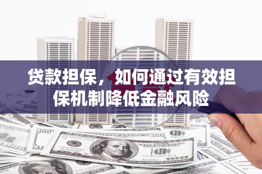 锦屏贷款担保，如何通过有效担保机制降低金融风险