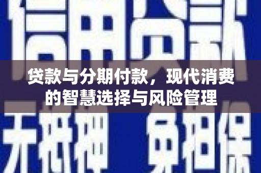 锦屏贷款与分期付款，现代消费的智慧选择与风险管理
