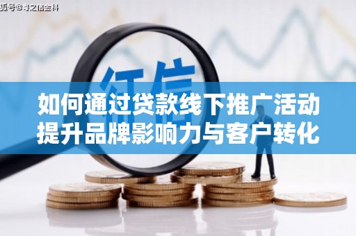 锦屏如何通过贷款线下推广活动提升品牌影响力与客户转化率