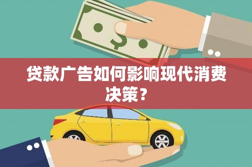 锦屏贷款广告如何影响现代消费决策？