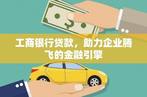 锦屏工商银行贷款，助力企业腾飞的金融引擎
