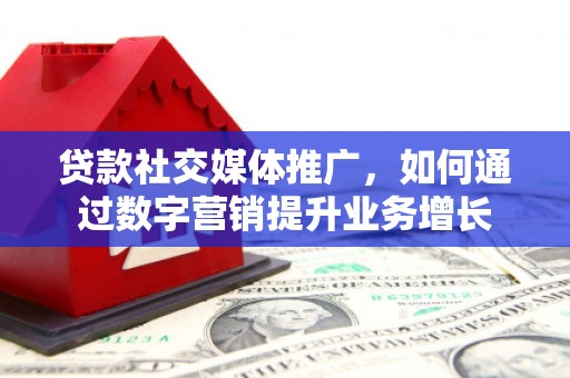 锦屏贷款社交媒体推广，如何通过数字营销提升业务增长