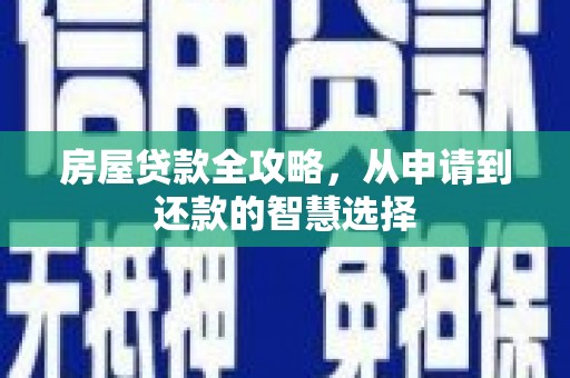 锦屏房屋贷款全攻略，从申请到还款的智慧选择