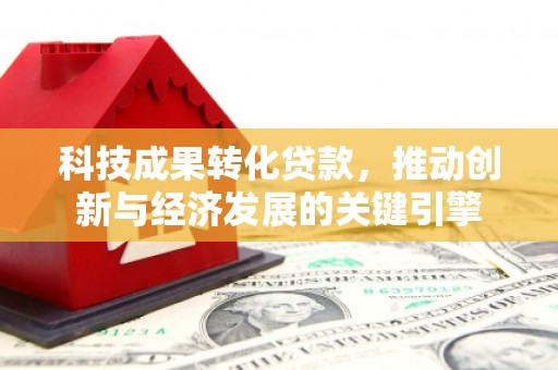 锦屏科技成果转化贷款，推动创新与经济发展的关键引擎