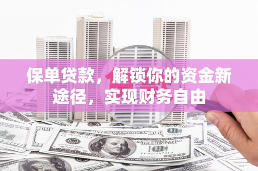 锦屏保单贷款，解锁你的资金新途径，实现财务自由