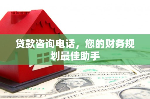 锦屏贷款咨询电话，您的财务规划最佳助手