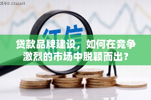 锦屏贷款品牌建设，如何在竞争激烈的市场中脱颖而出？