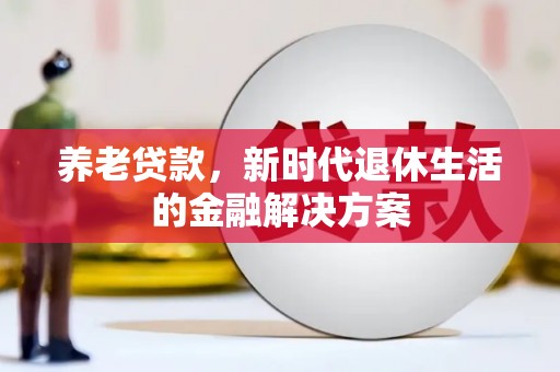锦屏养老贷款，新时代退休生活的金融解决方案