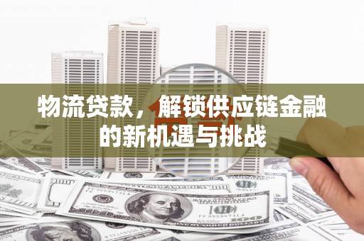 锦屏物流贷款，解锁供应链金融的新机遇与挑战