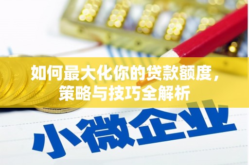 锦屏如何最大化你的贷款额度，策略与技巧全解析