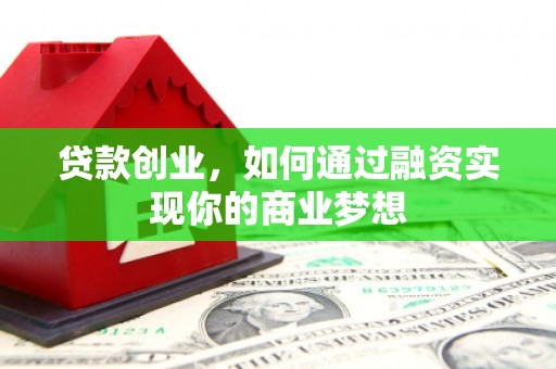 锦屏贷款创业，如何通过融资实现你的商业梦想