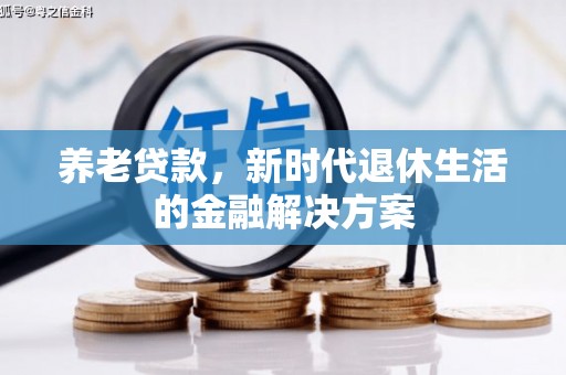 锦屏养老贷款，新时代退休生活的金融解决方案