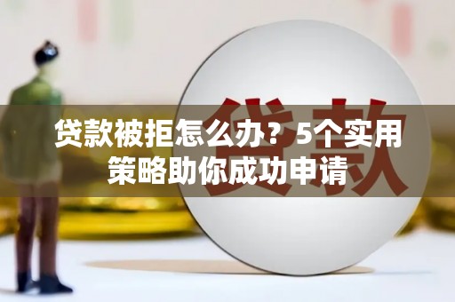 锦屏贷款被拒怎么办？5个实用策略助你成功申请
