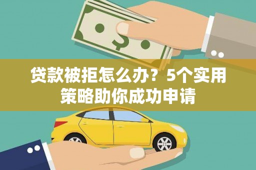 锦屏贷款被拒怎么办？5个实用策略助你成功申请