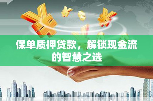 锦屏保单质押贷款，解锁现金流的智慧之选