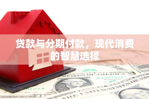 锦屏贷款与分期付款，现代消费的智慧选择