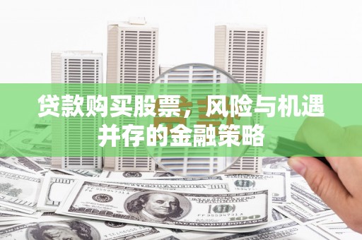 锦屏贷款购买股票，风险与机遇并存的金融策略