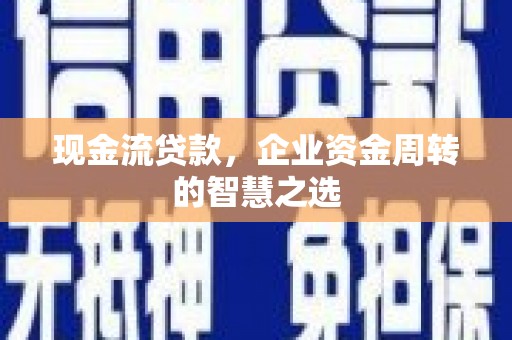锦屏现金流贷款，企业资金周转的智慧之选