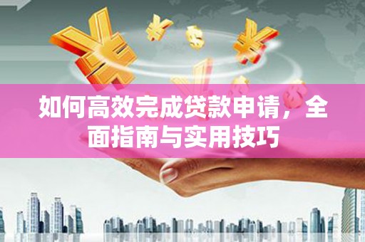 锦屏如何高效完成贷款申请，全面指南与实用技巧