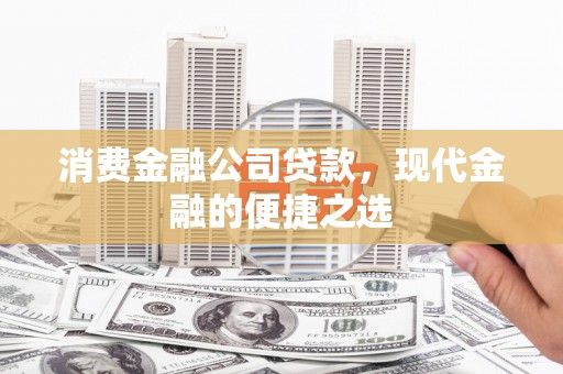 锦屏消费金融公司贷款，现代金融的便捷之选